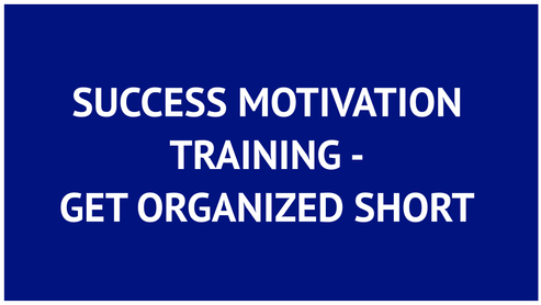 SUCCESS MOTIVATION TRAINING - GET ORGANIZED SHORT